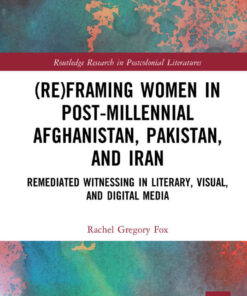 (Re)Framing Women in Post-Millennial Afghanistan, Pakistan, and Iran: Remediated Witnessing in Literary, Visual, and Digital Media, 1st Edition eBook