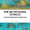 René and Postcolonial Seychelles: An African Chameleon in the Indian Ocean, 1st Edition eBook
