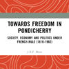 Towards Freedom in Pondicherry: Society, Economy and Politics under French Rule (1816-1962), 1st Edition eBook