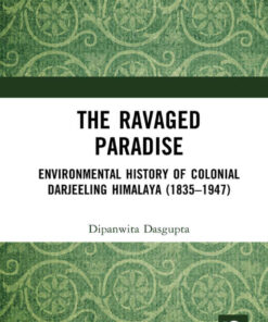 The Ravaged Paradise: Environmental History of Colonial Darjeeling Himalaya (1835–1947), 1st Edition eBook