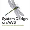 System Design on AWS: Building and Scaling Enterprise Solutions, 1st Edition eBook