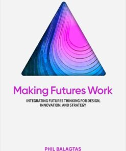 Making Futures Work: Integrating Futures Thinking for Design, Innovation, and Strategy, 1st Edition eBook