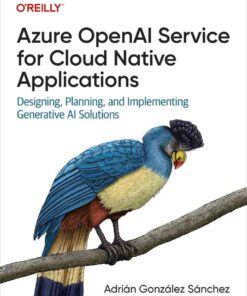 Azure OpenAI Service for Cloud Native Applications: Designing, Planning, and Implementing Generative AI Solutions, 1st Edition eBook