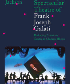 The Spectacular Theatre of Frank Joseph Galati: Reshaping American Theatre in Chicago, Illinois, 1st Edition eBook