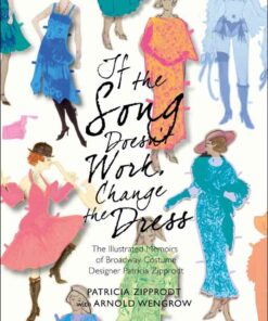 If the Song Doesn't Work, Change the Dress: The Illustrated Memoirs of Broadway Costume Designer Patricia Zipprodt, 1st Edition eBook