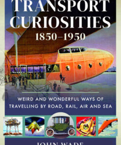 Transport Curiosities, 1850–1950: Weird and Wonderful Ways of Travelling by Road, Rail, Air and Sea eBook