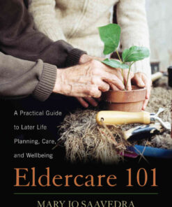 Eldercare 101: A Practical Guide to Later Life Planning, Care, and Wellbeing eBook