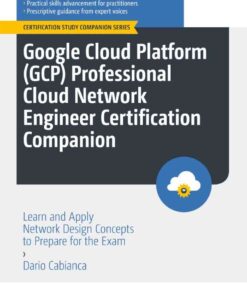 Google Cloud Platform (GCP) Professional Cloud Network Engineer Certification Companion: Learn and Apply Network Design Concepts to Prepare for the Exam eBook
