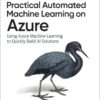 Practical Automated Machine Learning on Azure: Using Azure Machine Learning to Quickly Build AI Solutions, 1st Edition eBook