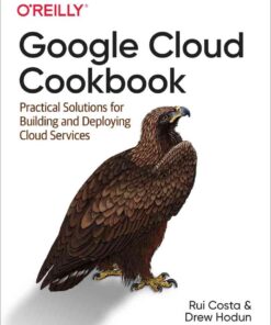 Google Cloud Cookbook: Practical Solutions for Building and Deploying Cloud Services, 1st Edition eBook