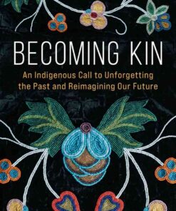 Becoming Kin: An Indigenous Call to Unforgetting the Past and Reimagining Our Future: An Indigenous Call to Unforgetting the Past and  eBookReimagining Our Future