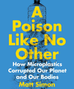 A Poison Like No Other: How Microplastics Corrupted Our Planet and Our Bodies eBook
