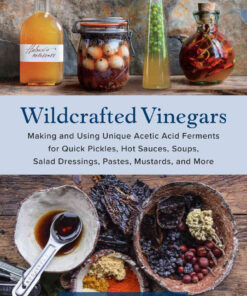 Wildcrafted Vinegars: Making and Using Unique Acetic Acid Ferments for Quick Pickles, Hot Sauces, Soups, Salad Dressings, Pastes, Mustards, and More eBook