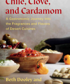 Chile, Clove, and Cardamom: A Gastronomic Journey Into the Fragrances and Flavors of Desert Cuisines eBook