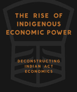 The Rise of Indigenous Economic Power: Deconstructing Indian Act Economics eBook