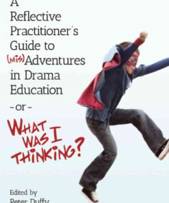 A Reflective Practitioner's Guide to (Mis)Adventures in Drama Education - or - What Was I Thinking?, 1st Edition eBook