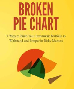 Broken Pie Chart: 5 Ways to Build Your Investment Portfolio to Withstand and Prosper in Risky Markets eBook