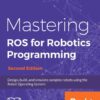 Mastering ROS for Robotics Programming - Second Edition: Design, build, and simulate complex robots using the Robot Operating System, 2nd Edition eBook