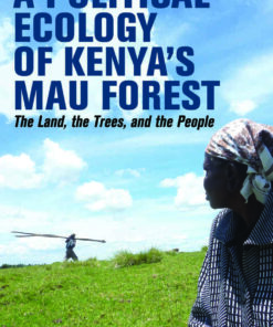 A Political Ecology of Kenya’s Mau Forest: The Land, the Trees, and the People eBook