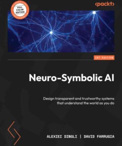 Neuro-Symbolic AI: Design transparent and trustworthy systems that understand the world as you do, 1st Edition eBook