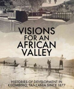 Visions for an African Valley: Histories of Development in Kilombero, Tanzania since 1877 eBook