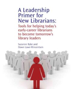 A Leadership Primer for New Librarians: Tools for Helping Today’s Early-Career Librarians Become Tomorrow’s Library Leaders eBook