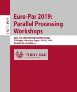 Euro-Par 2019: Parallel Processing Workshops: Euro-Par 2019 International Workshops, Göttingen, Germany, August 26–30, 2019, Revised Selected Papers, 1st Edition eBook