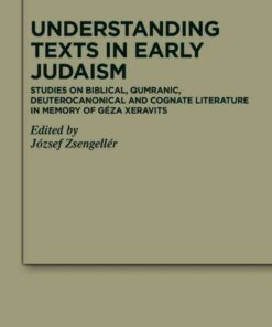 Understanding Texts in Early Judaism: Studies on Biblical, Qumranic, Deuterocanonical and Cognate Literature in Memory of Géza Xeravits, 1st Edition eBook