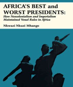 Africa�s Best and Worst Presidents: How Neocolonialism and Imperialism Maintained Venal Rules in Africa eBook