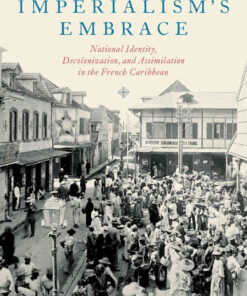 Seeking Imperialism's Embrace: National Identity, Decolonization, and Assimilation in the French Caribbean eBook