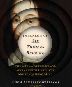In Search of Sir Thomas Browne: The Life and Afterlife of the Seventeenth Century's Most Inquiring Mind eBook
