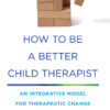 How to Be a Better Child Therapist: An Integrative Model for Therapeutic Change eBook