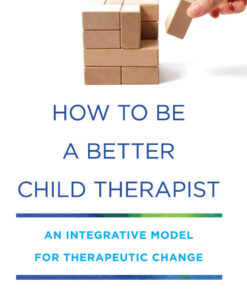 How to Be a Better Child Therapist: An Integrative Model for Therapeutic Change eBook