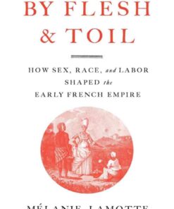 By Flesh and ToilHow Sex, Race, and Labor Shaped the Early French Empire eBook
