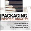 Packaging Post/Coloniality: The Manufacture of Literary Identity in the Francophone World, 1st Edition eBook