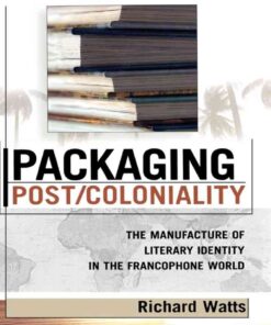 Packaging Post/Coloniality: The Manufacture of Literary Identity in the Francophone World, 1st Edition eBook