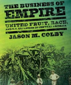 The Business of Empire: United Fruit, Race, and U.S. Expansion in Central America eBook