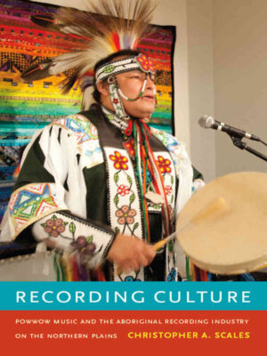Recording Culture: Powwow Music and the Aboriginal Recording Industry on the Northern Plains eBook