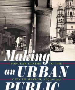 Making an Urban Public: Popular Claims to the City in Mexico, 1879-1932 eBook