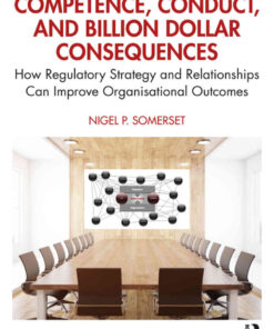 Competence, Conduct, and Billion Dollar Consequences: How Regulatory Strategy and Relationships Can Improve Organisational Outcomes, 1st Edition eBook