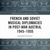 French and Soviet Musical Diplomacies in Post-War Austria, 1945-1955, 1st Edition eBook