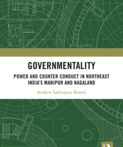 Governmentality: Power and Counter Conduct in Northeast India’s Manipur and Nagaland, 1st Edition eBook