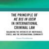 The Principle of ne bis in idem in International Criminal Law: Balancing the Interests of Individuals, States, and the International Community, 1st Edition eBook