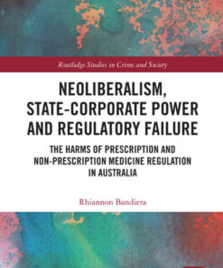 Neoliberalism, State-Corporate Power and Regulatory Failure: The Harms of Prescription and Non-Prescription Medicine Regulation in Australia, 1st Edition eBook