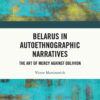 Belarus in Autoethnographic Narratives: The Art of Mercy Against Oblivion, 1st Edition eBook