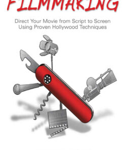 Filmmaking: Direct Your Movie from Script to Screen Using Proven Hollywood Techniques, 1st Edition eBook