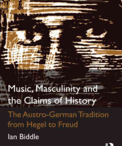 Music, Masculinity and the Claims of History: The Austro-German Tradition from Hegel to Freud, 1st Edition eBook