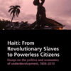 HaitiFrom Revolutionary Slaves to Powerless Citizens: Essays on the Politics and Economics of Underdevelopment, 1804-2013, 1st Edition eBook