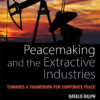 Peacemaking and the Extractive Industries: Towards a Framework for Corporate Peace, 1st Edition eBook