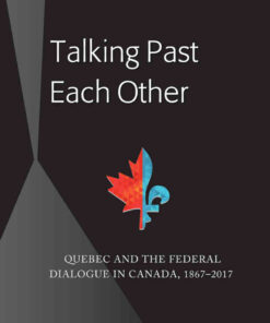 Talking Past Each Other: Quebec and the Federal Dialogue in Canada, 1867-2017, 1st Edition eBook